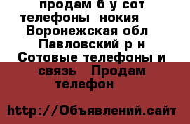 продам б-у сот телефоны  нокия.   - Воронежская обл., Павловский р-н Сотовые телефоны и связь » Продам телефон   